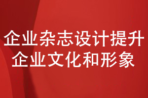 企業(yè)內(nèi)部雜志策劃和設(shè)計-提升企業(yè)文化和形象的展現(xiàn)能力