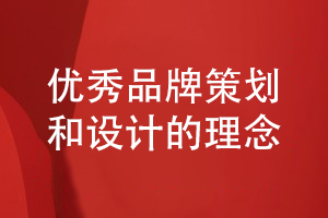 企業(yè)品牌策劃-總結(jié)優(yōu)秀的企業(yè)品牌設(shè)計的理念