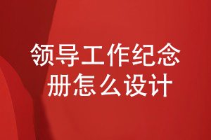 領導工作總結紀念冊設計-要怎么設計領導紀念冊