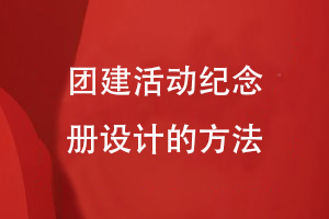 團(tuán)建活動(dòng)紀(jì)念冊設(shè)計(jì)-來自企業(yè)團(tuán)建活動(dòng)設(shè)計(jì)團(tuán)建紀(jì)念冊的方法