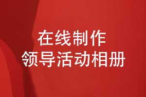 領(lǐng)導相冊制作-在線領(lǐng)導活動相冊制作的方法