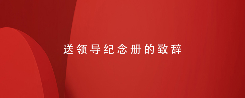 送領(lǐng)導(dǎo)紀(jì)念冊的致辭