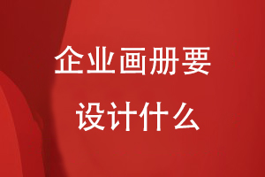 企業(yè)畫冊要設(shè)計(jì)什么